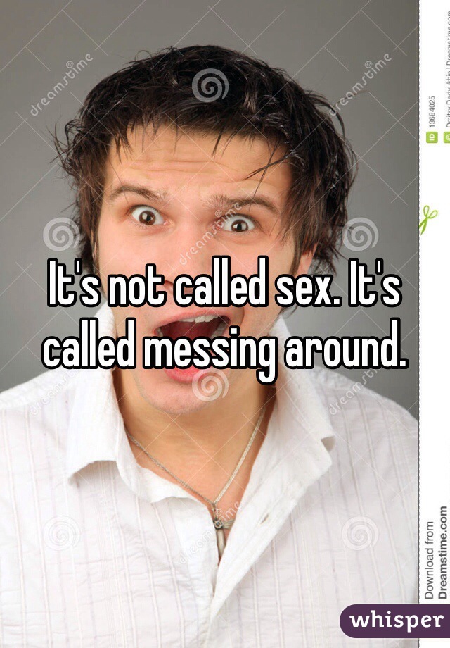 It's not called sex. It's called messing around. 