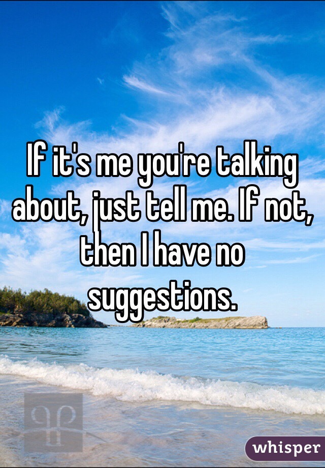 If it's me you're talking about, just tell me. If not, then I have no suggestions. 