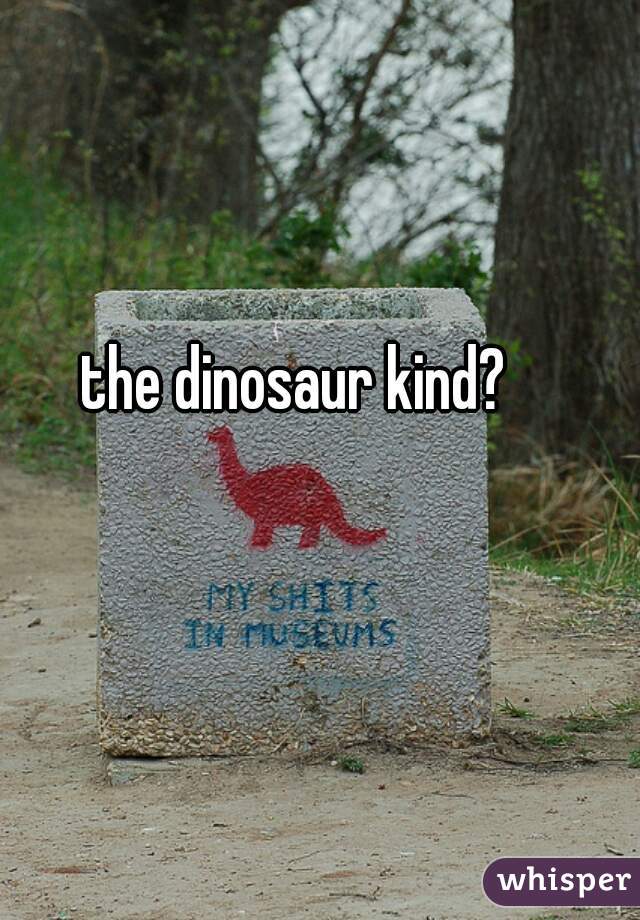 the dinosaur kind?