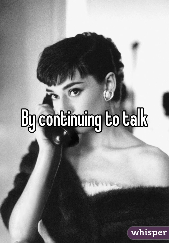 By continuing to talk