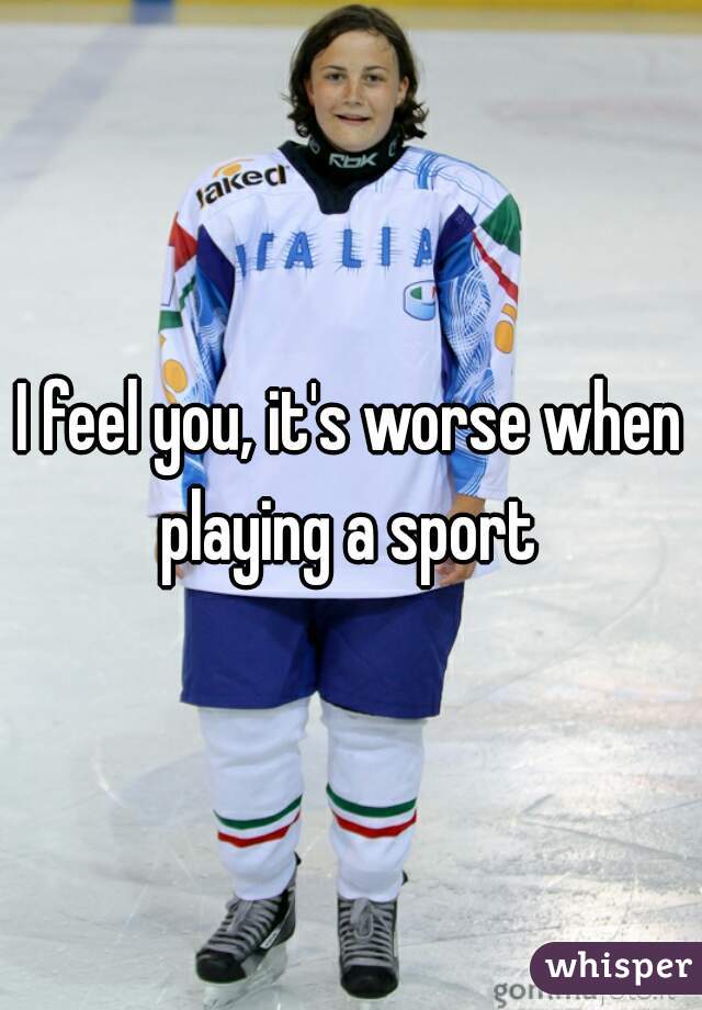 I feel you, it's worse when playing a sport 