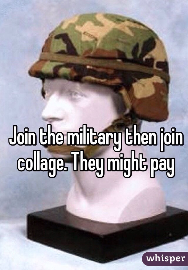 Join the military then join collage. They might pay