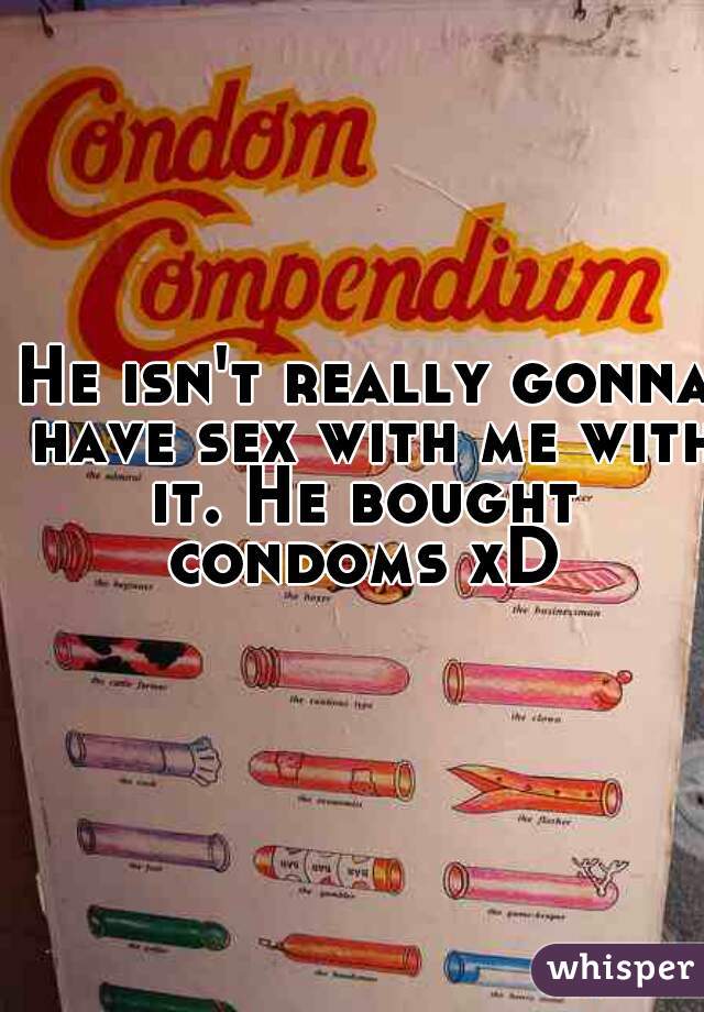 He isn't really gonna have sex with me with it. He bought  condoms xD 