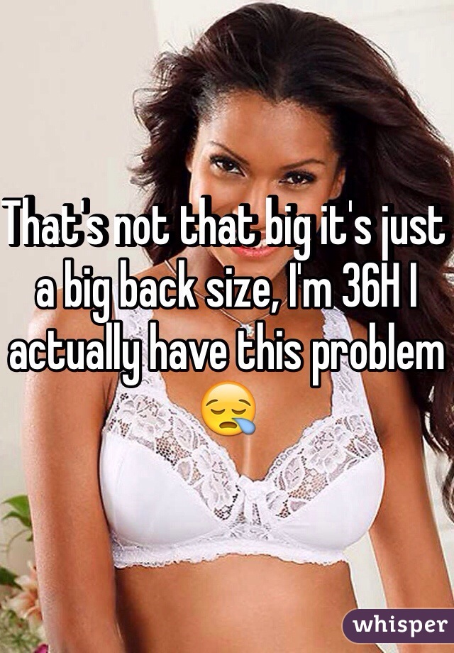 That's not that big it's just a big back size, I'm 36H I actually have this problem 😪