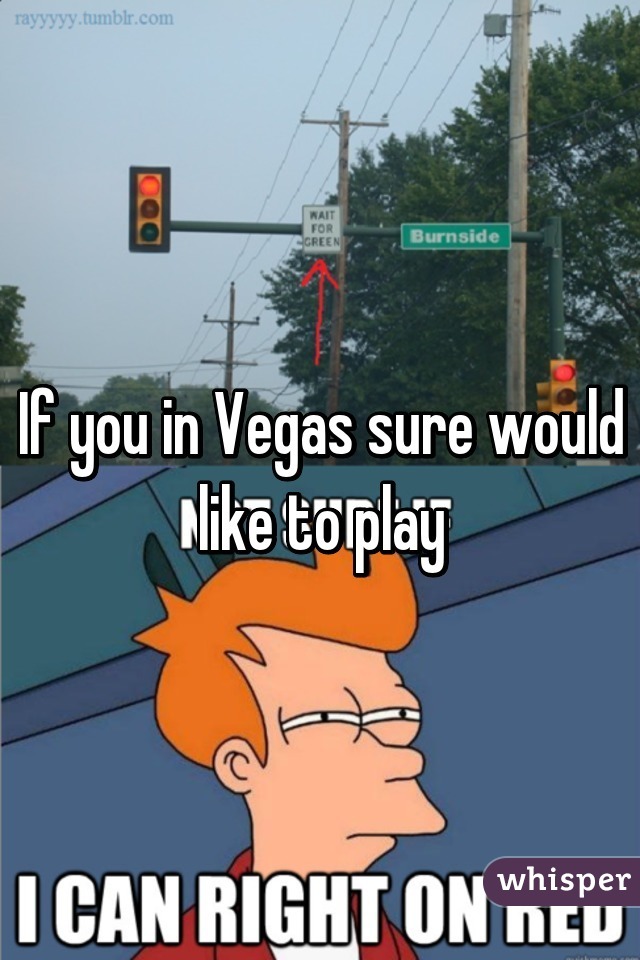 If you in Vegas sure would like to play