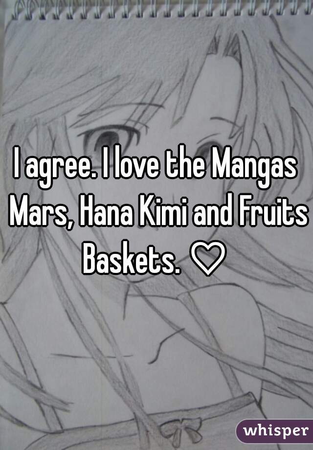 I agree. I love the Mangas Mars, Hana Kimi and Fruits Baskets. ♡ 