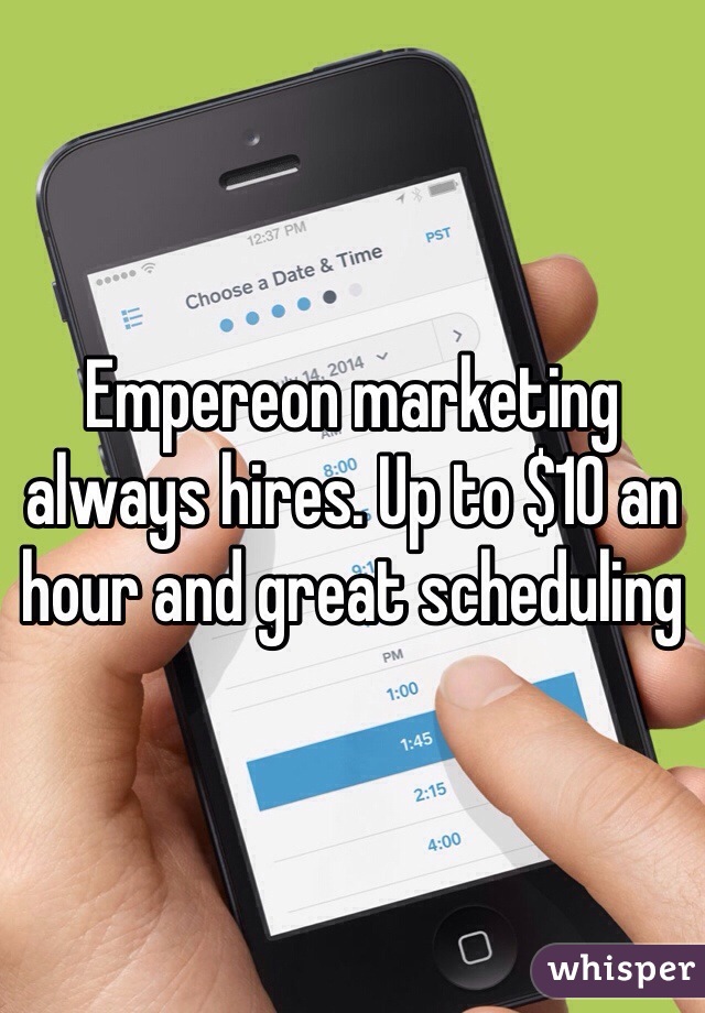 Empereon marketing always hires. Up to $10 an hour and great scheduling