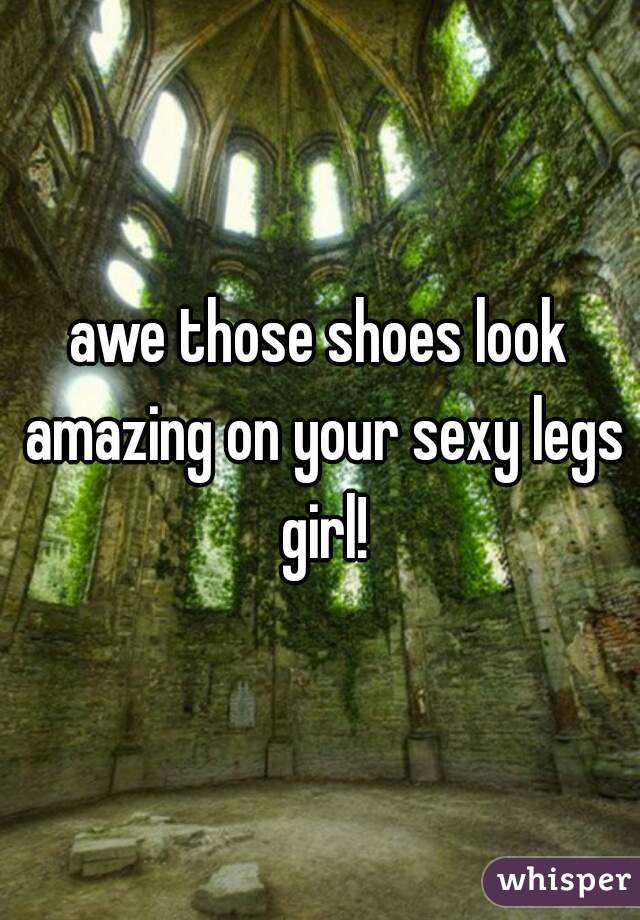 awe those shoes look amazing on your sexy legs girl!