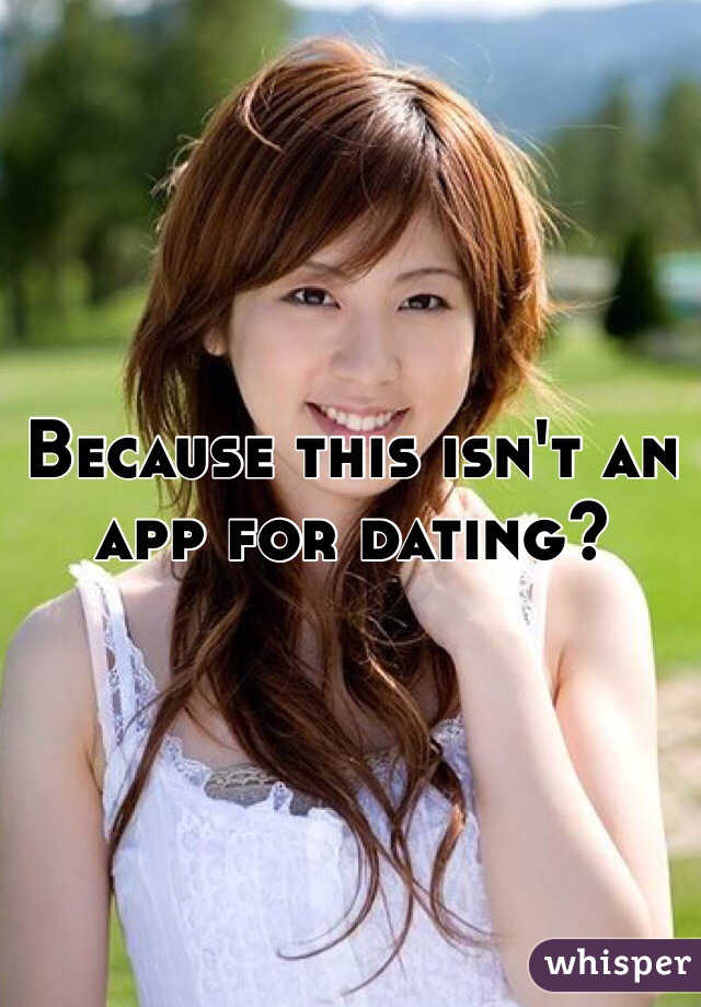Because this isn't an app for dating?