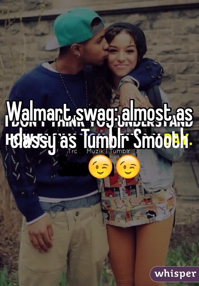 Walmart swag: almost as classy as Tumblr Smooth😉