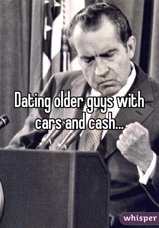 Dating older guys with cars and cash...