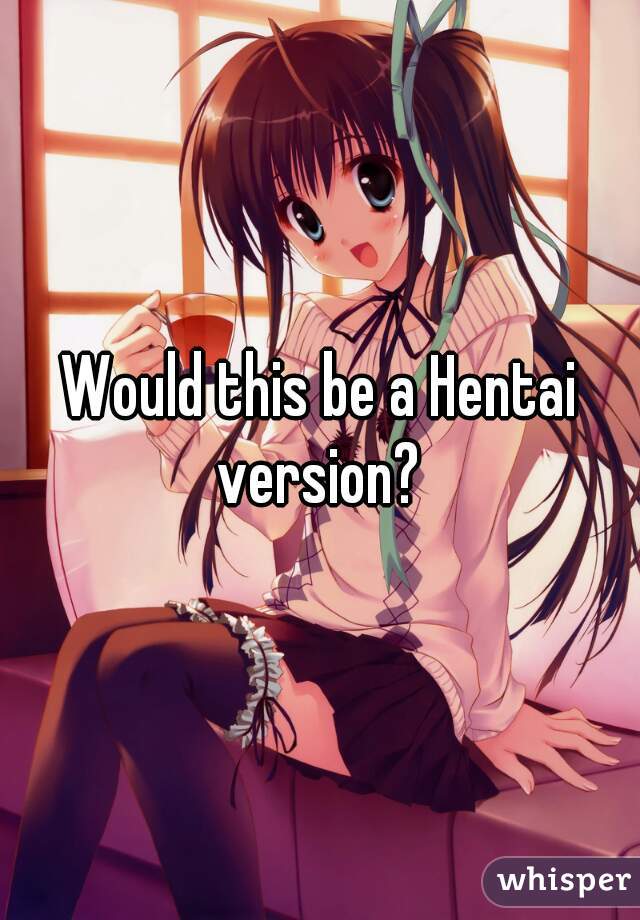 Would this be a Hentai version? 