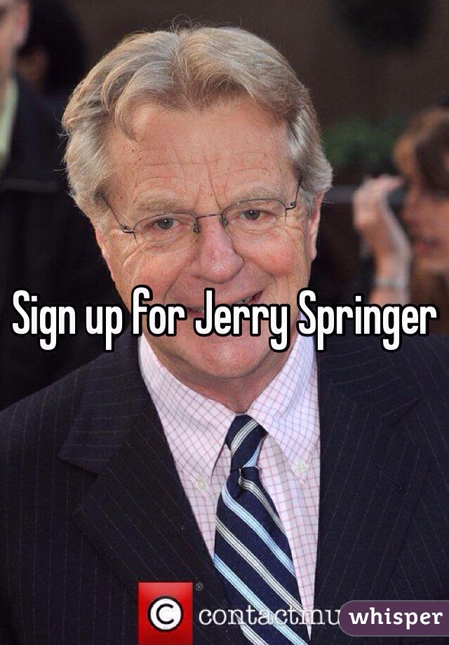 Sign up for Jerry Springer
