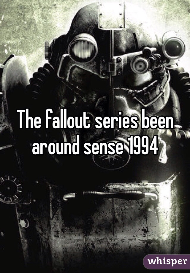The fallout series been around sense 1994  