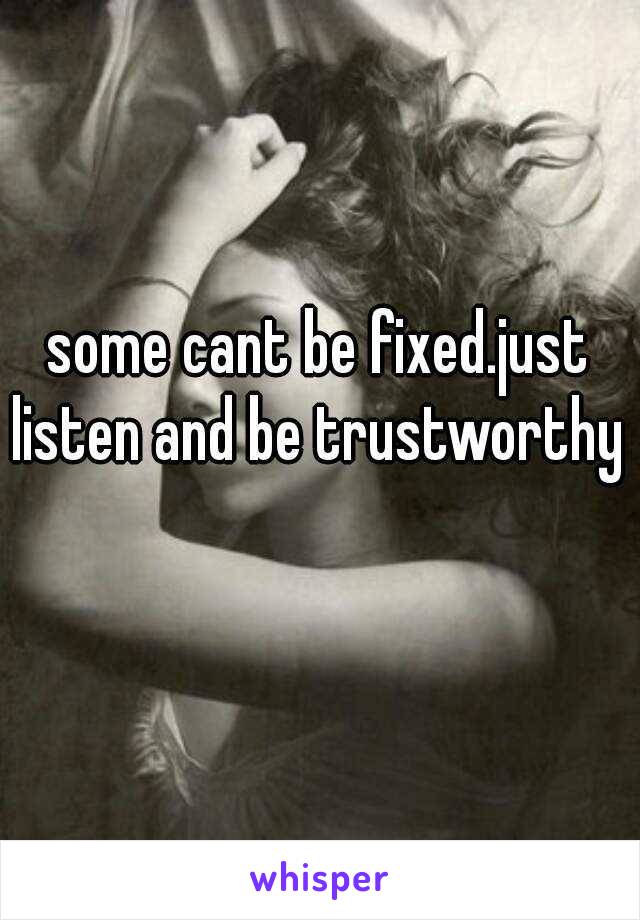 some cant be fixed.just listen and be trustworthy  