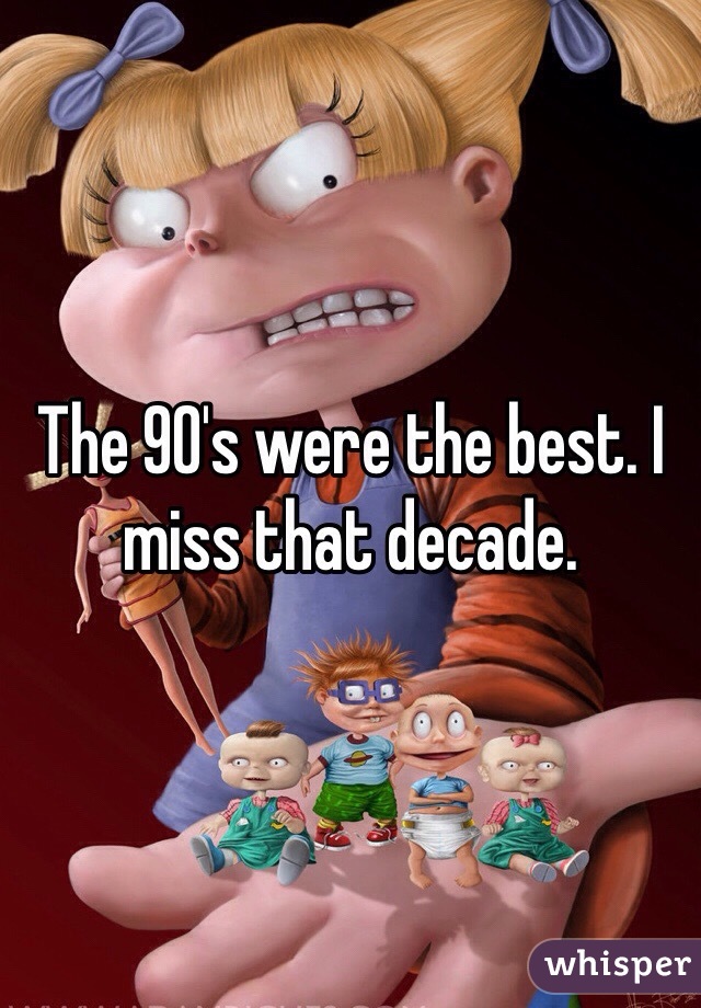 The 90's were the best. I miss that decade.