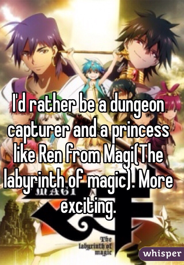 I'd rather be a dungeon capturer and a princess like Ren from Magi(The labyrinth of magic). More exciting.