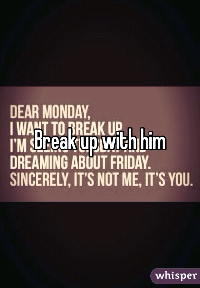 Break up with him