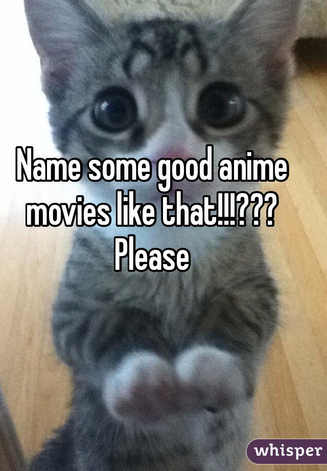 Name some good anime movies like that!!!??? Please 