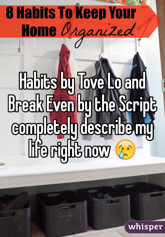 Habits by Tove Lo and Break Even by the Script completely describe my life right now 😢