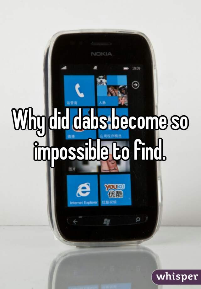 Why did dabs become so impossible to find. 
