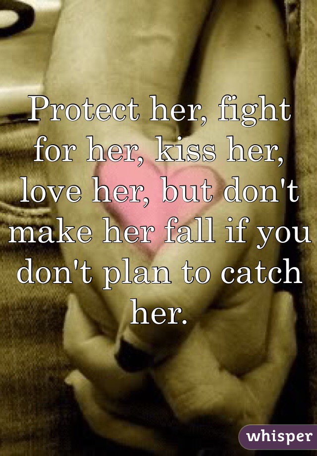 Protect her, fight for her, kiss her, love her, but don't make her fall if you don't plan to catch her. 