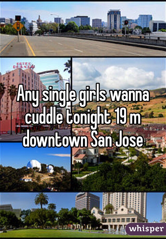 Any single girls wanna cuddle tonight 19 m downtown San Jose 