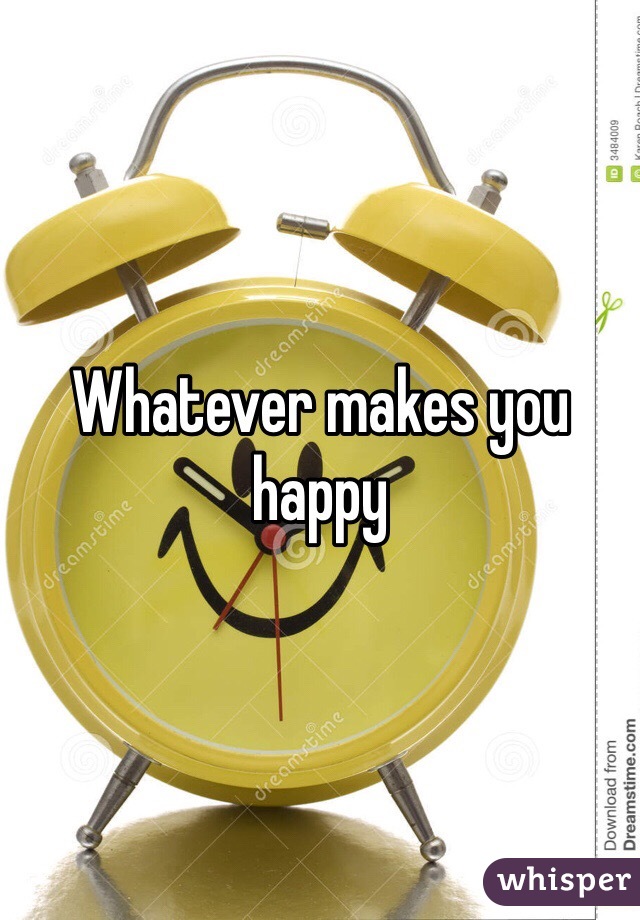 Whatever makes you happy 