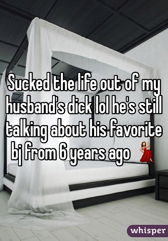 Sucked the life out of my husband's dick lol he's still talking about his favorite bj from 6 years ago 💃