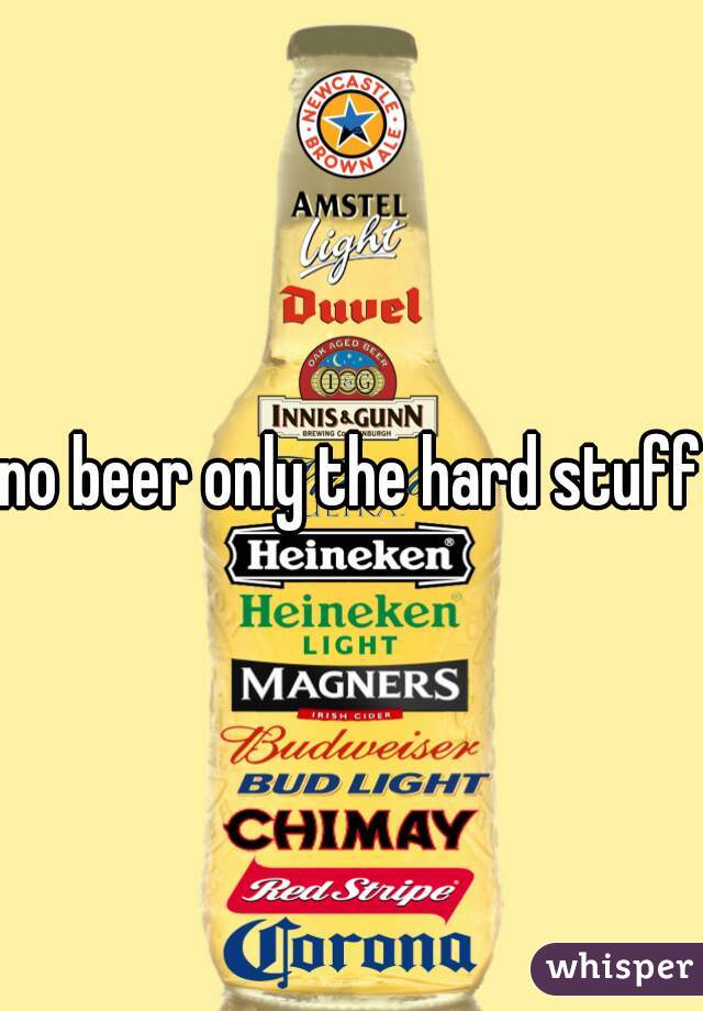 no beer only the hard stuff