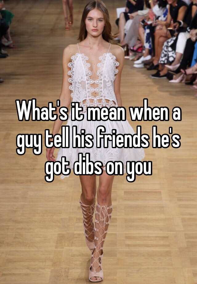 what-s-it-mean-when-a-guy-tell-his-friends-he-s-got-dibs-on-you