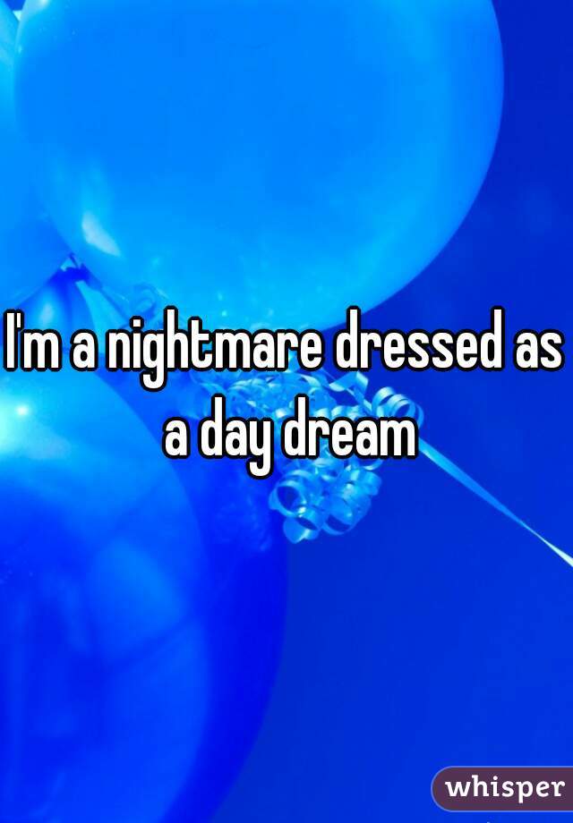 I'm a nightmare dressed as a day dream