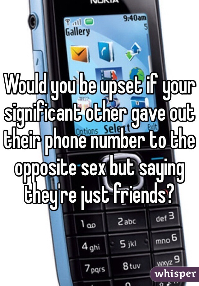 Would you be upset if your significant other gave out their phone number to the opposite sex but saying they're just friends? 