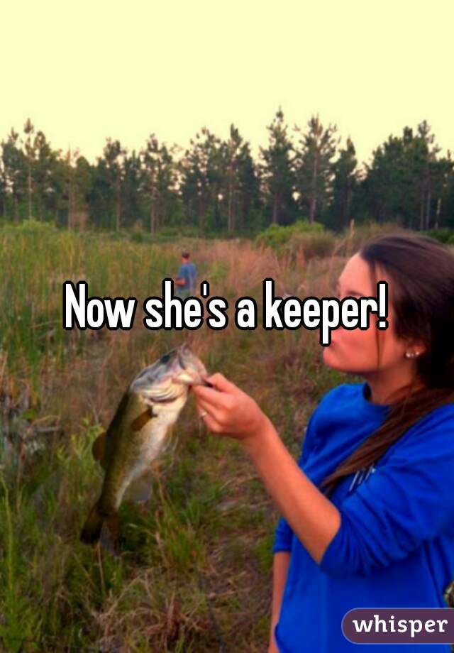 Now she's a keeper!