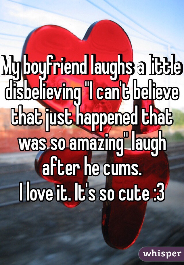 My boyfriend laughs a little disbelieving "I can't believe that just happened that was so amazing" laugh after he cums. 
I love it. It's so cute :3 