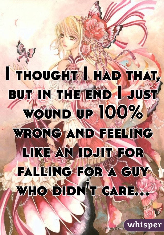 I thought I had that, but in the end I just wound up 100% wrong and feeling like an idjit for falling for a guy who didn't care...