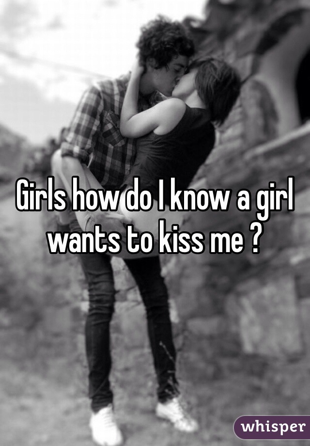 Girls how do I know a girl wants to kiss me ?