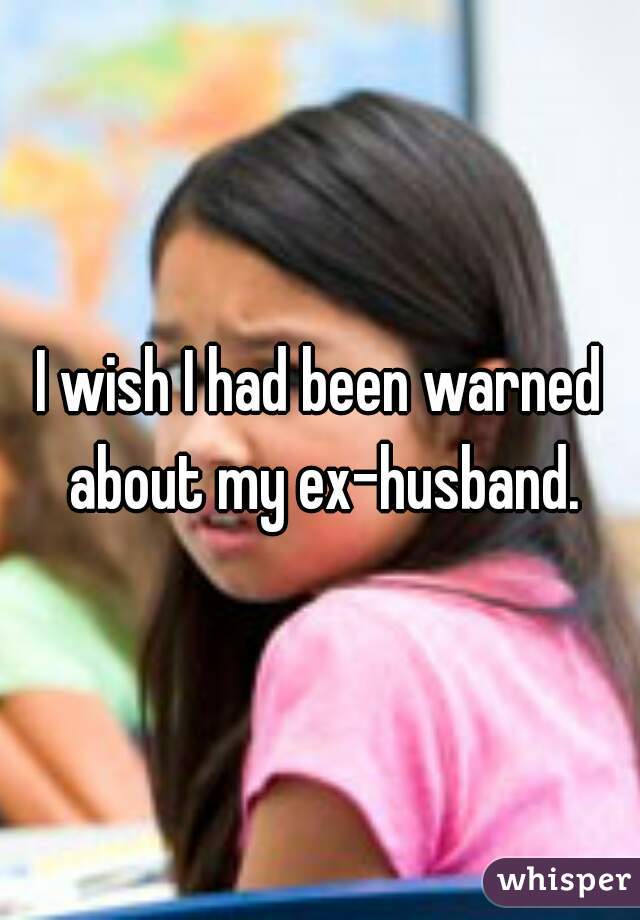 I wish I had been warned about my ex-husband.