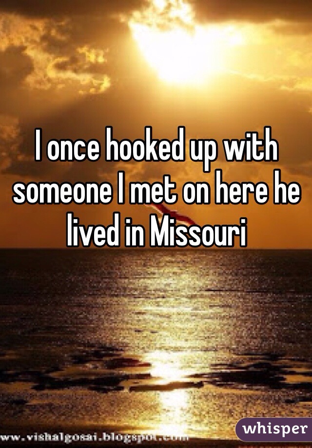 I once hooked up with someone I met on here he lived in Missouri