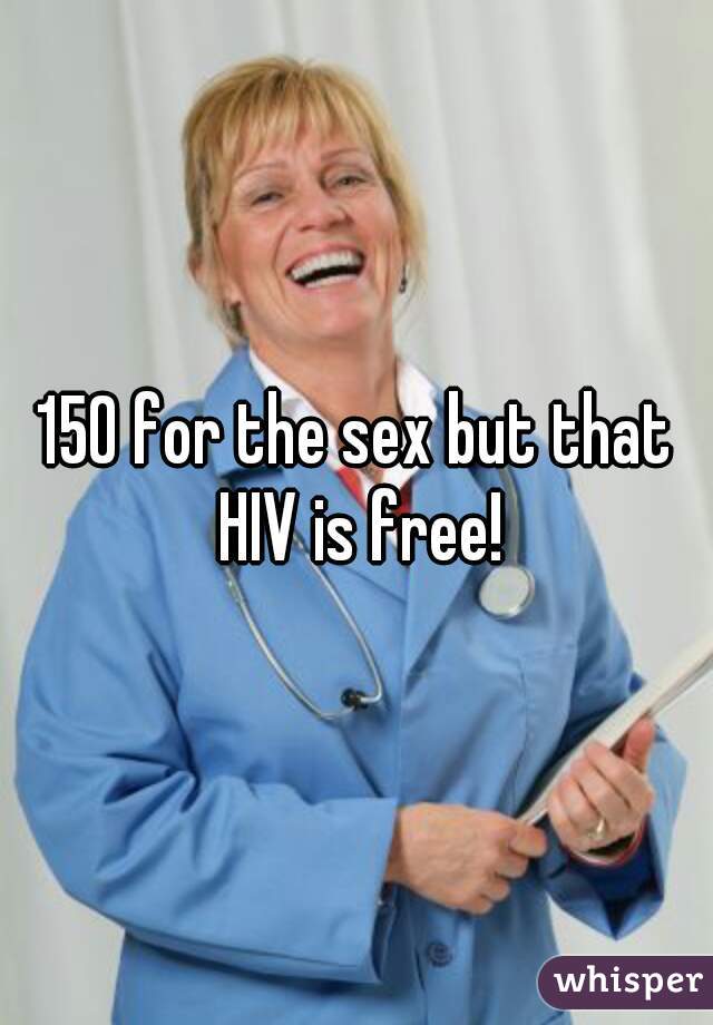150 for the sex but that HIV is free!