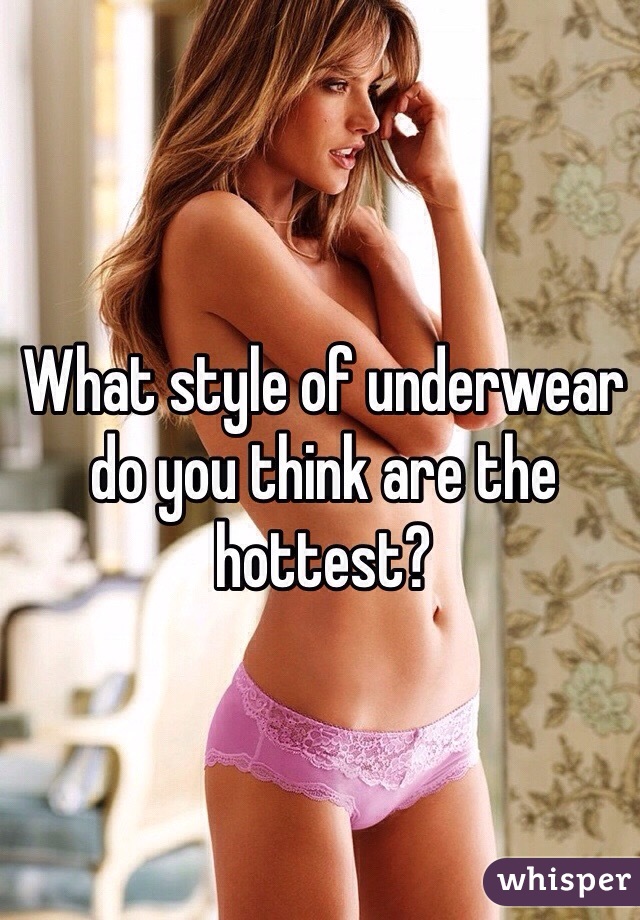 What style of underwear do you think are the hottest?
