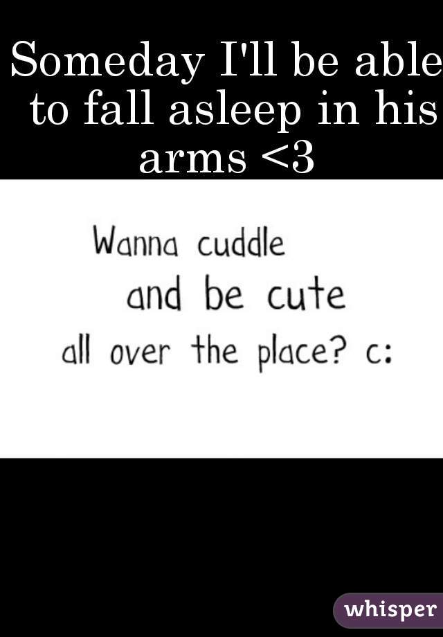 Someday I'll be able to fall asleep in his arms <3 