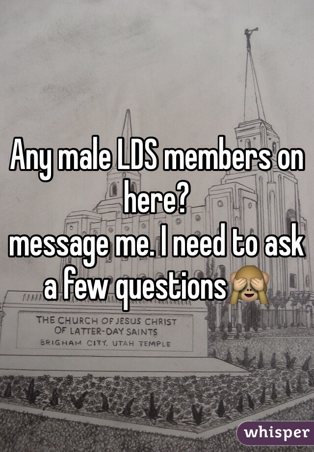 Any male LDS members on here? 
message me. I need to ask a few questions🙈