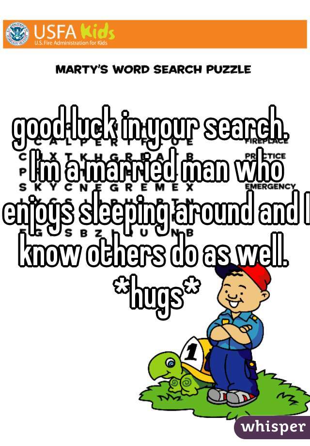 good luck in your search.  I'm a married man who enjoys sleeping around and I know others do as well.  *hugs*