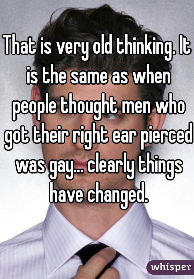 That is very old thinking. It is the same as when people thought men who got their right ear pierced was gay... clearly things have changed.