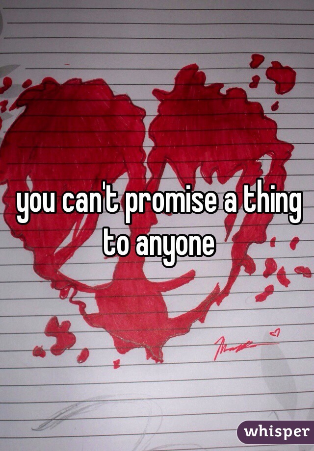 you can't promise a thing to anyone