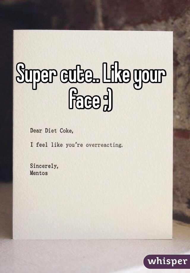 Super cute.. Like your face ;)