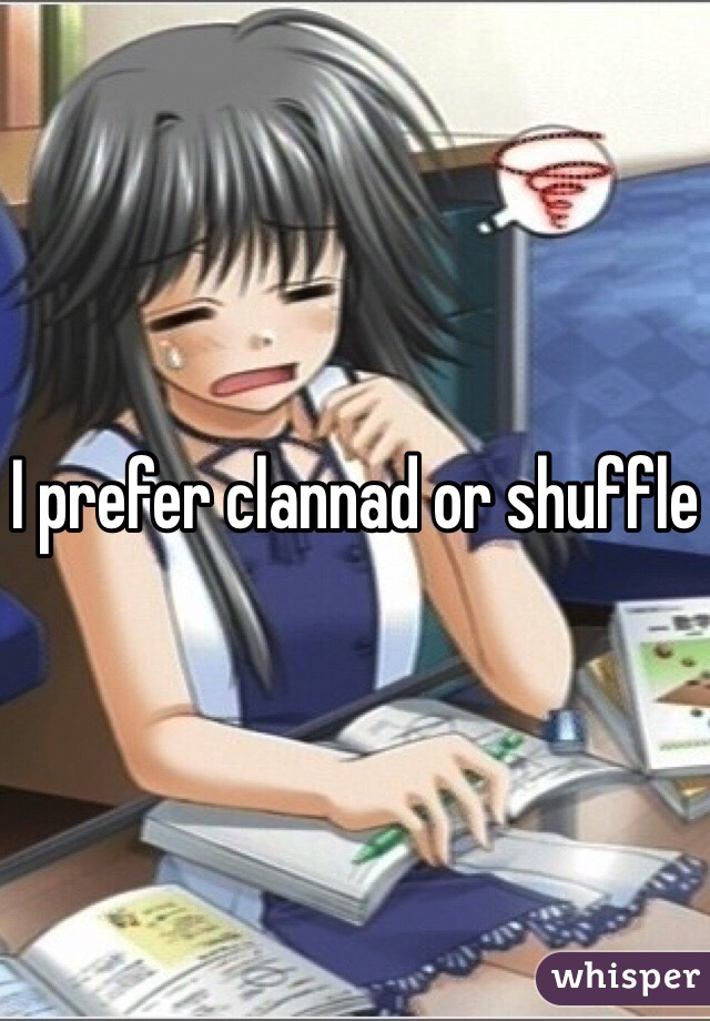 I prefer clannad or shuffle