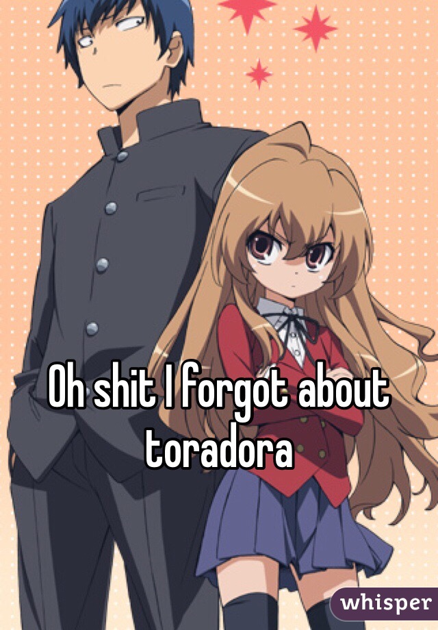 Oh shit I forgot about toradora