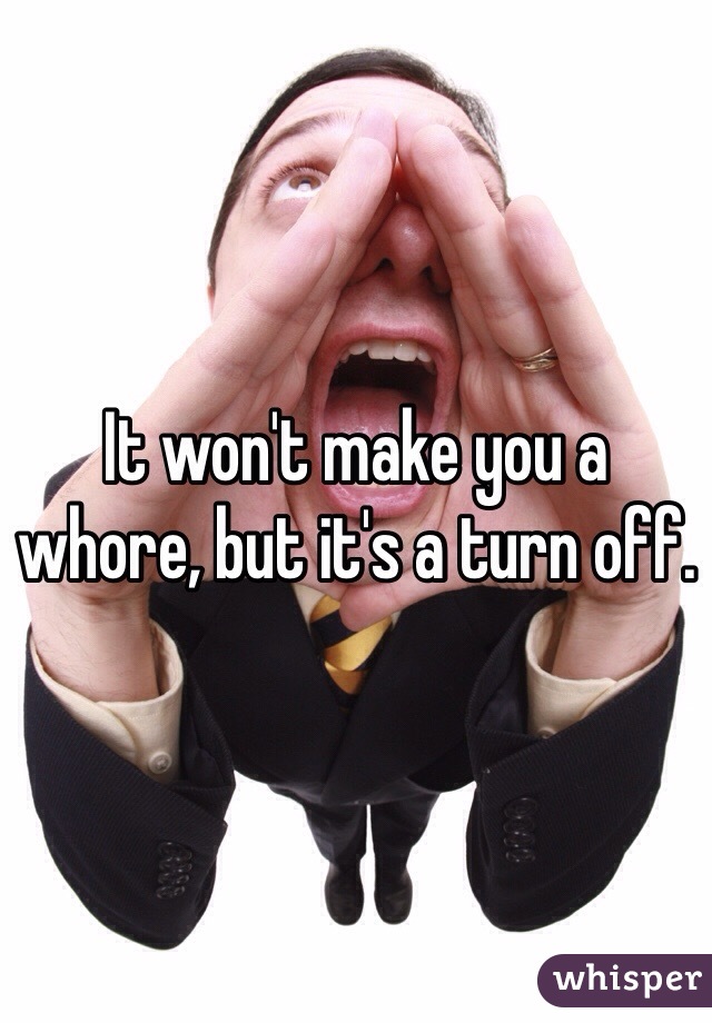 It won't make you a whore, but it's a turn off.